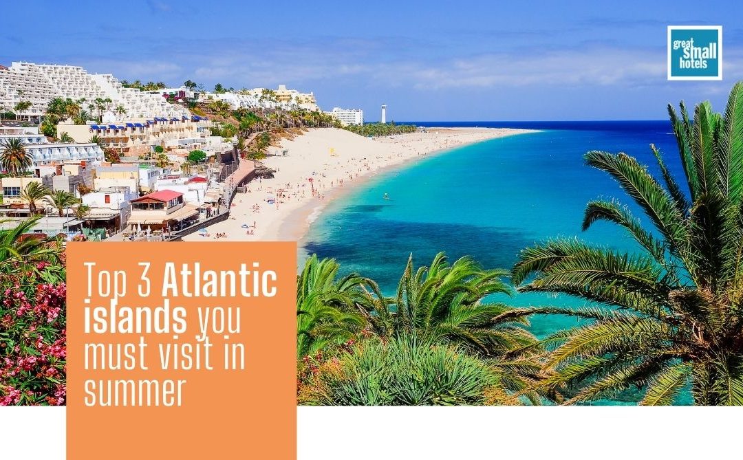 Top 3 Atlantic islands you must visit in summer