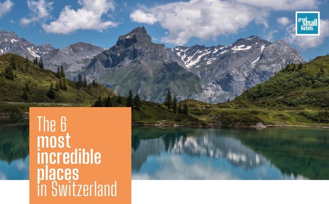 The 6 most incredible places in Switzerland